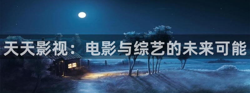 天天影視：電影與綜藝的未來可能