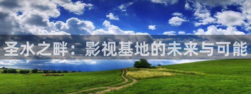 圣水之畔：影視基地的未來與可能